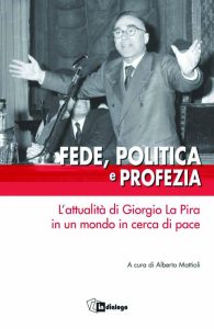 L'immagine mostra la copertina del libro "Fede, Politica e Profezia: L'attualità di Giorgio La Pira in un mondo in cerca di pace", a cura di Alberto Mattioli. La copertina presenta una fotografia in bianco e nero di Giorgio La Pira mentre parla a un microfono, con le braccia aperte in un gesto appassionato.